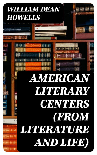 William Dean Howells: American Literary Centers (from Literature and Life)