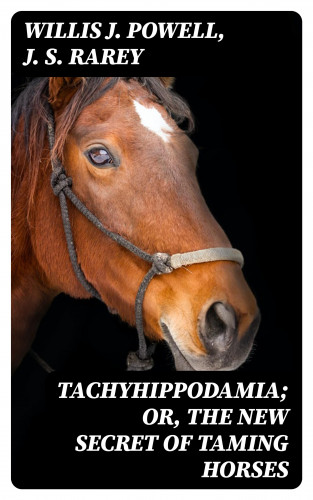 Willis J. Powell, J. S. Rarey: Tachyhippodamia; Or, The new secret of taming horses