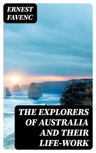 Ernest Favenc: The Explorers of Australia and their Life-work