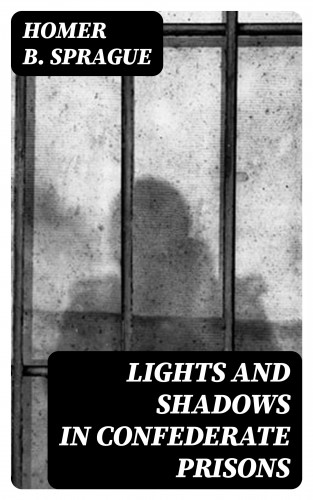 Homer B. Sprague: Lights and Shadows in Confederate Prisons