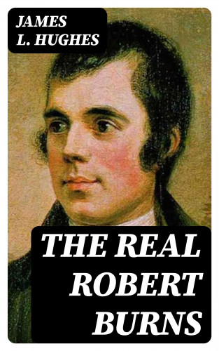 James L. Hughes: The Real Robert Burns