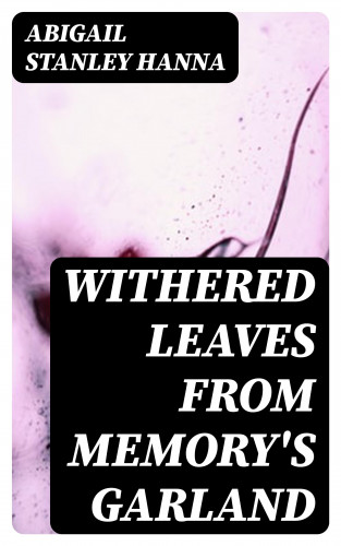 Abigail Stanley Hanna: Withered Leaves from Memory's Garland