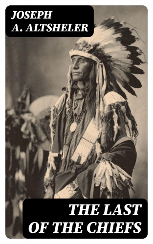 Joseph A. Altsheler: The Last of the Chiefs