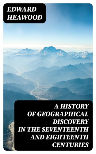Edward Heawood: A History of Geographical Discovery in the Seventeenth and Eighteenth Centuries