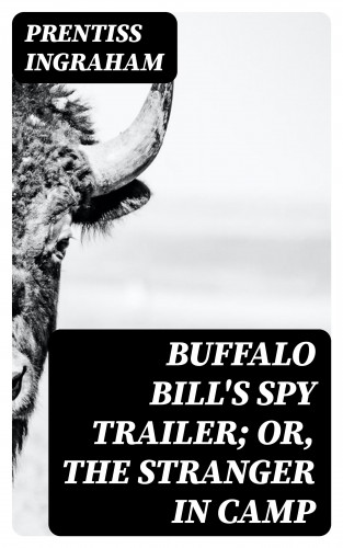 Prentiss Ingraham: Buffalo Bill's Spy Trailer; Or, The Stranger in Camp