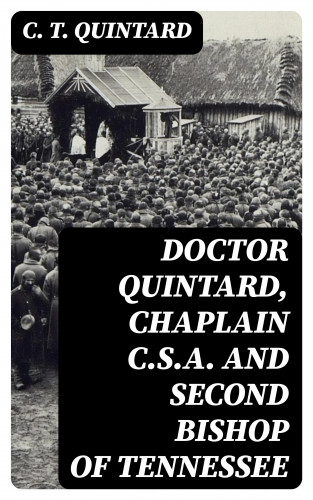 C. T. Quintard: Doctor Quintard, Chaplain C.S.A. and Second Bishop of Tennessee