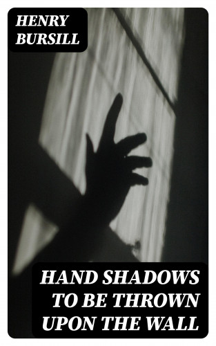 Henry Bursill: Hand Shadows to Be Thrown Upon the Wall