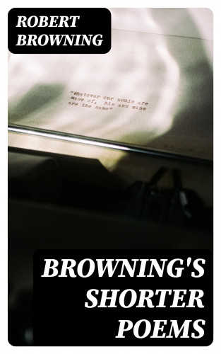 Robert Browning: Browning's Shorter Poems