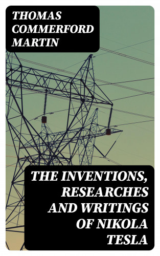 Thomas Commerford Martin: The inventions, researches and writings of Nikola Tesla