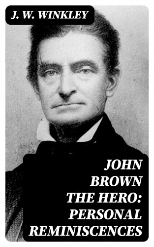J. W. Winkley: John Brown the Hero: Personal Reminiscences