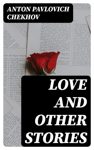 Anton Pavlovich Chekhov: Love and Other Stories