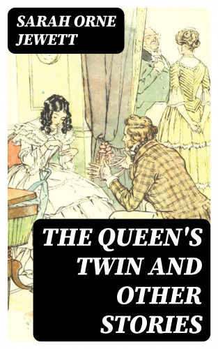 Sarah Orne Jewett: The Queen's Twin and Other Stories