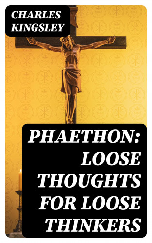 Charles Kingsley: Phaethon: Loose Thoughts for Loose Thinkers