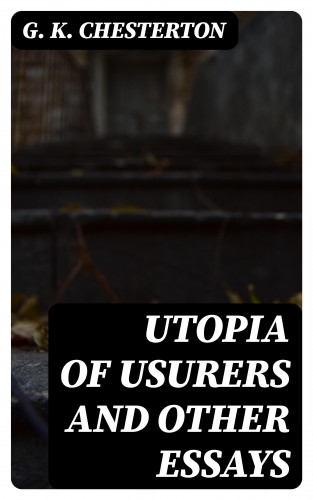 G. K. Chesterton: Utopia of Usurers and Other Essays