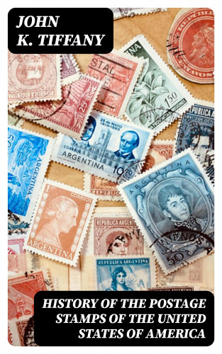 John K. Tiffany: History of the Postage Stamps of the United States of America