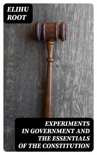 Elihu Root: Experiments in Government and the Essentials of the Constitution