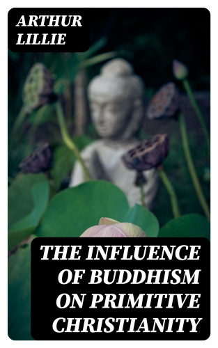 Arthur Lillie: The Influence of Buddhism on Primitive Christianity