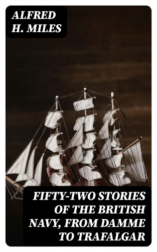 Alfred H. Miles: Fifty-two Stories of the British Navy, from Damme to Trafalgar