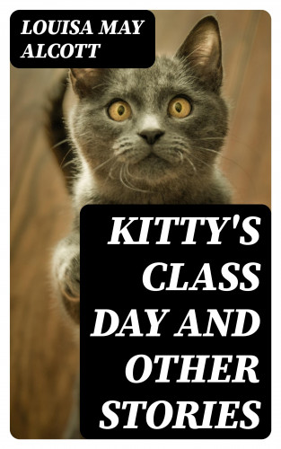 Louisa May Alcott: Kitty's Class Day and Other Stories