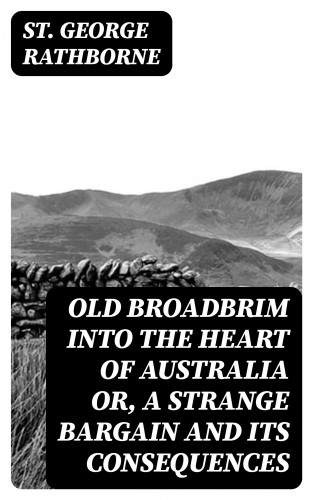 St. George Rathborne: Old Broadbrim Into the Heart of Australia or, A Strange Bargain and Its Consequences
