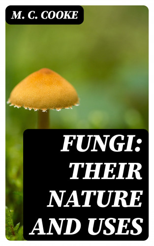 M. C. Cooke: Fungi: Their Nature and Uses