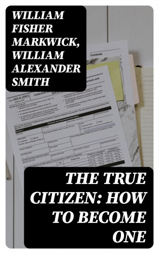 William Fisher Markwick, William Alexander Smith: The True Citizen: How to Become One
