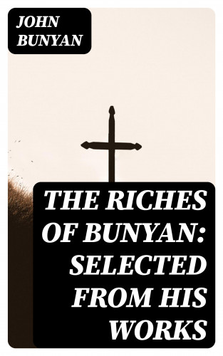John Bunyan: The Riches of Bunyan: Selected from His Works
