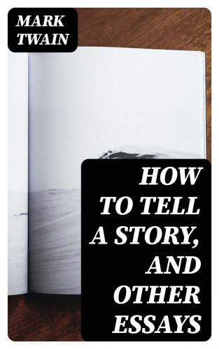 Mark Twain: How to Tell a Story, and Other Essays
