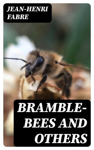 Jean-Henri Fabre: Bramble-Bees and Others