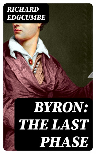 Richard Edgcumbe: Byron: The Last Phase