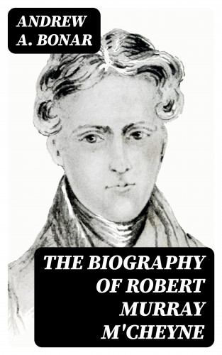 Andrew A. Bonar: The Biography of Robert Murray M'Cheyne