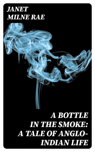 Janet Milne Rae: A Bottle in the Smoke: A Tale of Anglo-Indian Life