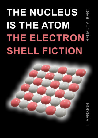 Helmut Albert: The nucleus ist the atom, the electron shell fiction