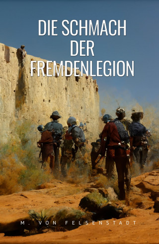 M. von Felsenstadt: Die Schmach der Fremdenlegion
