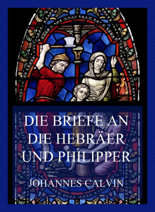 Johannes Calvin: Die Briefe an die Hebräer und Philipper
