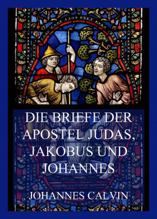 Johannes Calvin: Die Briefe der Apostel Judas, Jakobus und Johannes