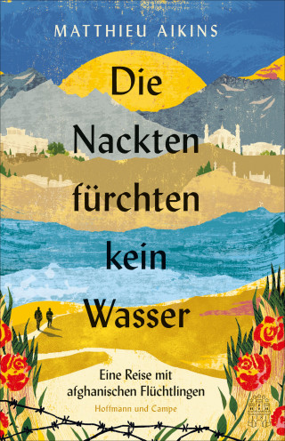 Matthieu Aikins: Die Nackten fürchten kein Wasser