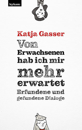 Katja Gasser: Von Erwachsenen hab ich mir mehr erwartet. Erfundene und gefundene Dialoge