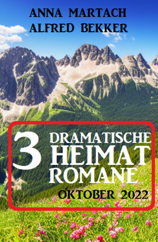 Alfred Bekker, Anna Martach: 3 Dramatische Heimatromane Oktober 2022