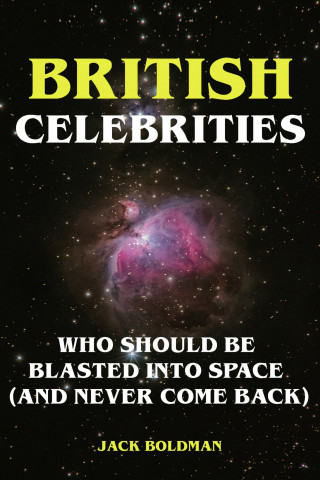 Jack Boldman: British Celebrities Who Should Be Blasted into Space (And Never Come Back)
