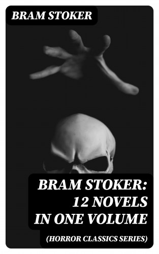 Bram Stoker: BRAM STOKER: 12 Novels in One Volume (Horror Classics Series)