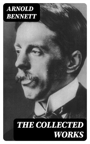 Arnold Bennett: The Collected Works