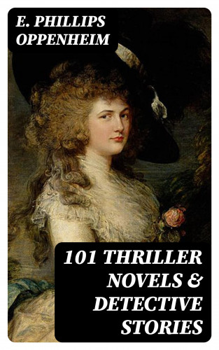 E. Phillips Oppenheim: 101 Thriller Novels & Detective Stories