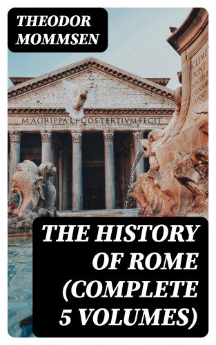 Theodor Mommsen: The History of Rome (Complete 5 Volumes)