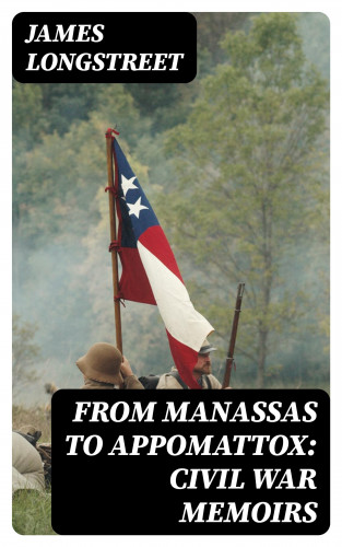 James Longstreet: From Manassas to Appomattox: Civil War Memoirs