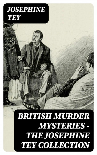 Josephine Tey: British Murder Mysteries - The Josephine Tey Collection
