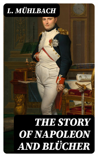 L. Mühlbach: The Story of Napoleon and Blücher