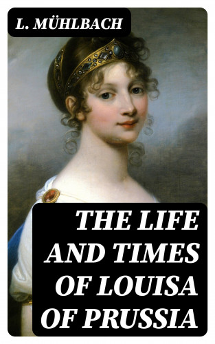 L. Mühlbach: The Life and Times of Louisa of Prussia