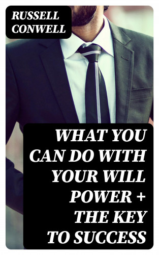 Russell Conwell: What You Can Do With Your Will Power + The Key to Success