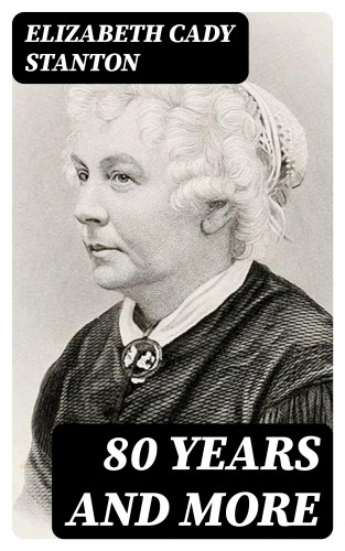 Elizabeth Cady Stanton: 80 Years and More
